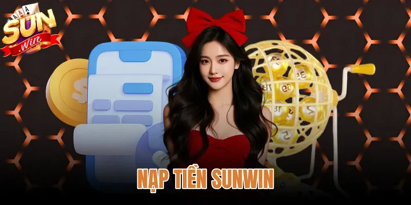 Nạp Tiền Sunwin - Hướng Dẫn Chuẩn Xác Và Tra Soát Lệnh